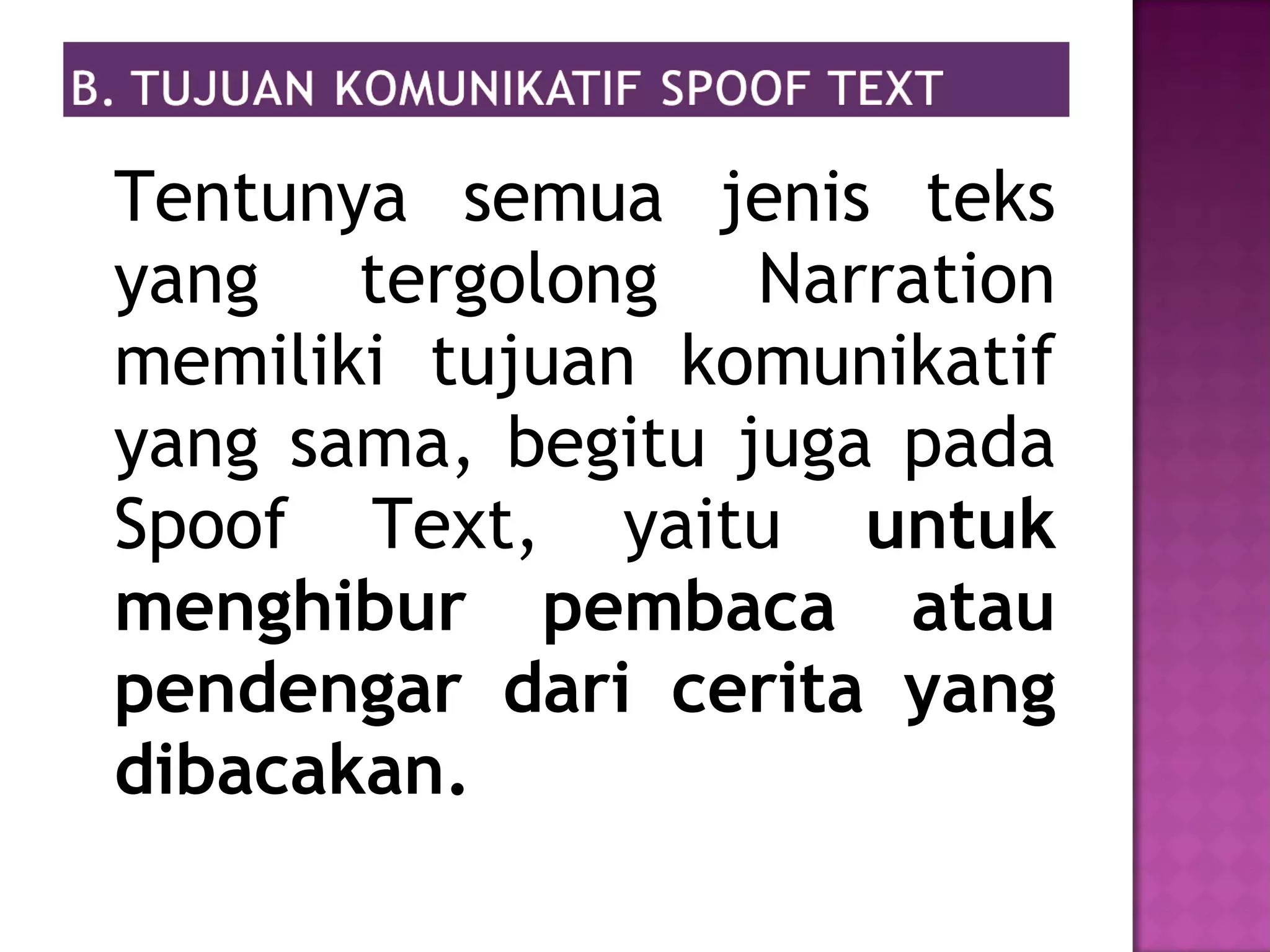 Tentunya semua jenis teks
yang tergolong Narration
memiliki tujuan komunikatif
yang sama, begitu juga pada
Spoof Text, yaitu untuk
menghibur pembaca atau
pendengar dari cerita yang
dibacakan.
 