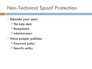 Non-Technical Spoof Protection  Educate your users The help desk Receptionist Administrators Have proper policies: Password policy Security policy 