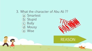 3. What the character of Abu Ali ??
a. Smartest
b. Stupid
c. Bully
d. Mousy
e. Wise
REASON
 
