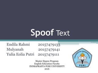 Spoof Text
Endila Rahmi 20157479133
Mulyanah 20157479141
Yulia Eolia Putri 20157479111
Master Degree Program
English Education Faculty
INDRAPRASTA PGRI UNIVERSITY
2016
 