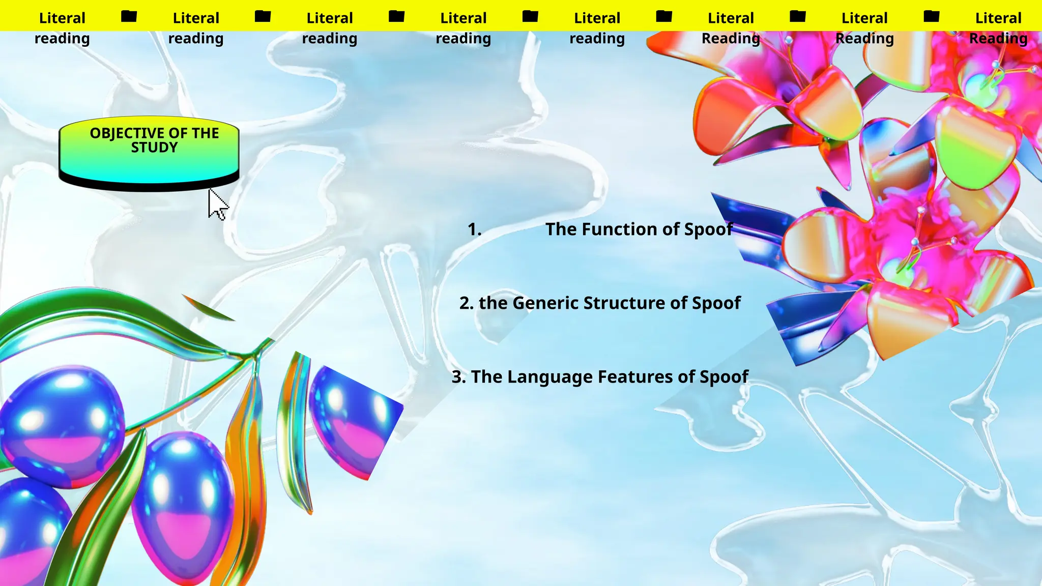 OBJECTIVE OF THE
STUDY
Literal
reading
Literal
reading
Literal
reading
Literal
reading
Literal
reading
Literal
Reading
Literal
Reading
Literal
Reading
1. The Function of Spoof
2. the Generic Structure of Spoof
3. The Language Features of Spoof
 