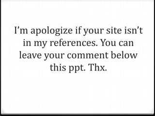 I’m apologize if your site isn’t
in my references. You can
leave your comment below
this ppt. Thx.

 