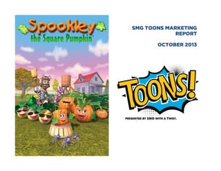 SMG TOONS MARKETING
REPORT
OCTOBER 2013

 