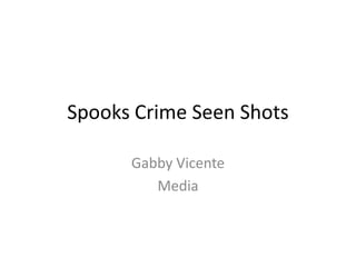 Spooks Crime Seen Shots

      Gabby Vicente
         Media
 