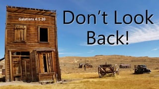 Don’t Look
Back!
Galatians 4:1-20
 