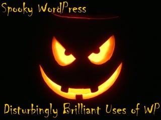 Spooky WordPress
Disturbingly Brilliant Uses of WP
 