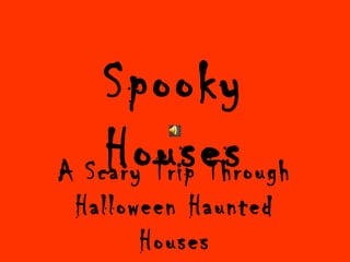 Spooky
HousesA Scary Trip Through
Halloween Haunted
Houses
 