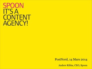 !
PostNord, 14 Mars 2014
 
Anders Ribba, CEO, Spoon
 