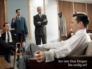 Ser inte Don Draper
lite orolig ut?
 
