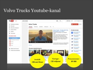 Volvo Trucks Youtube-kanal
Visningar:	

120 miljoner
Innehåll:	

100-tals ﬁlmer
Prenumeranter:	

89 000
 