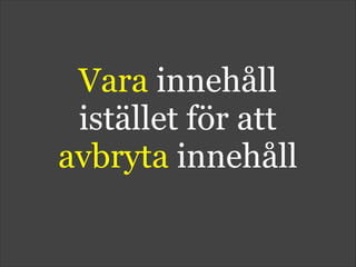Vara innehåll
istället för att
avbryta innehåll
 