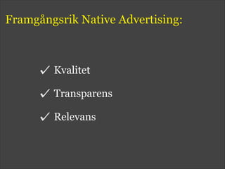 Framgångsrik Native Advertising:
Kvalitet
Transparens
Relevans
 