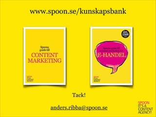 www.spoon.se/kunskapsbank
Tack! 
 
anders.ribba@spoon.se
 