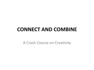 CONNECT AND COMBINE

 A Crash Course on Creativity
 