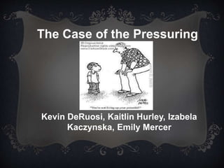 The Case of the Pressuring
Parent
Kevin DeRuosi, Kaitlin Hurley, Izabela
Kaczynska, Emily Mercer
 