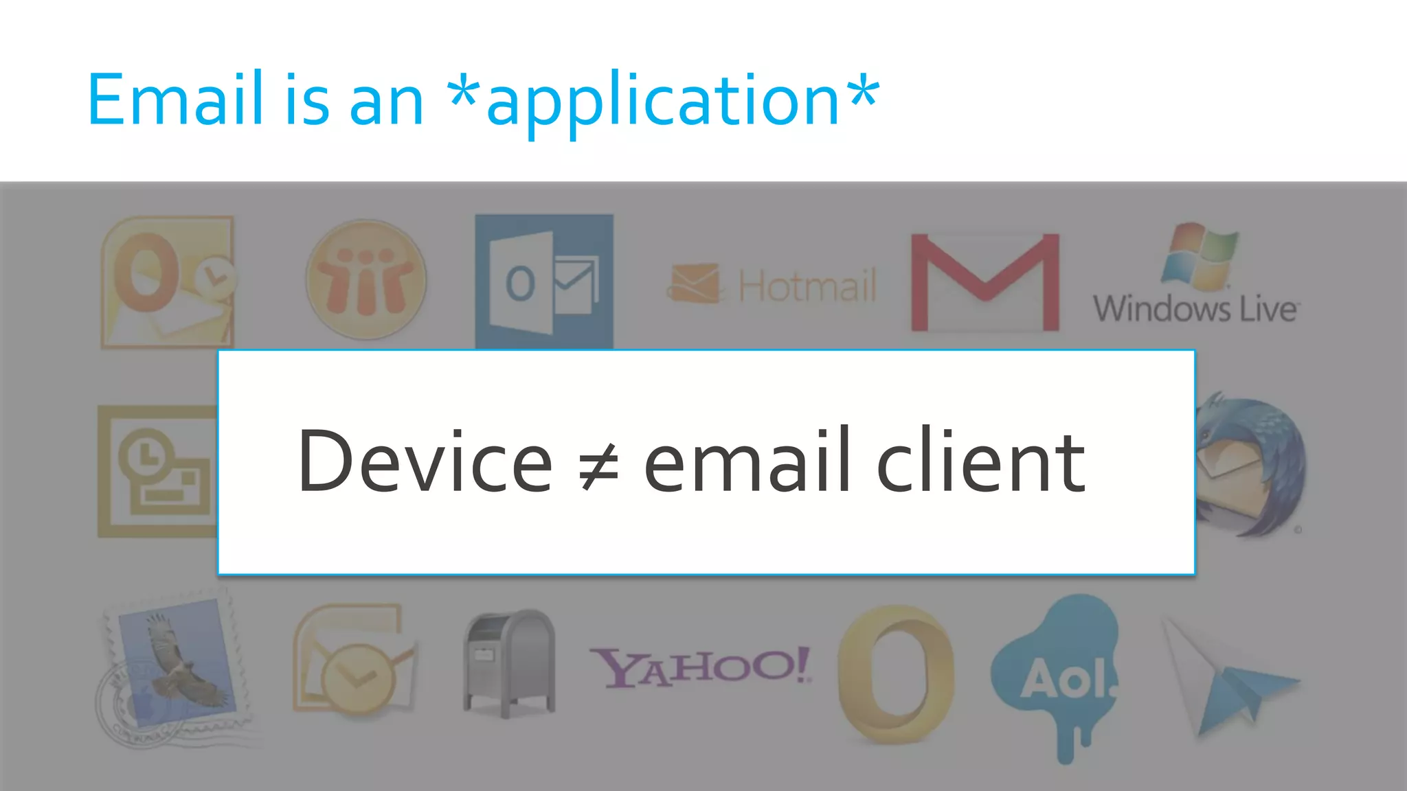 Email is an *application*
Device ≠ email client
 