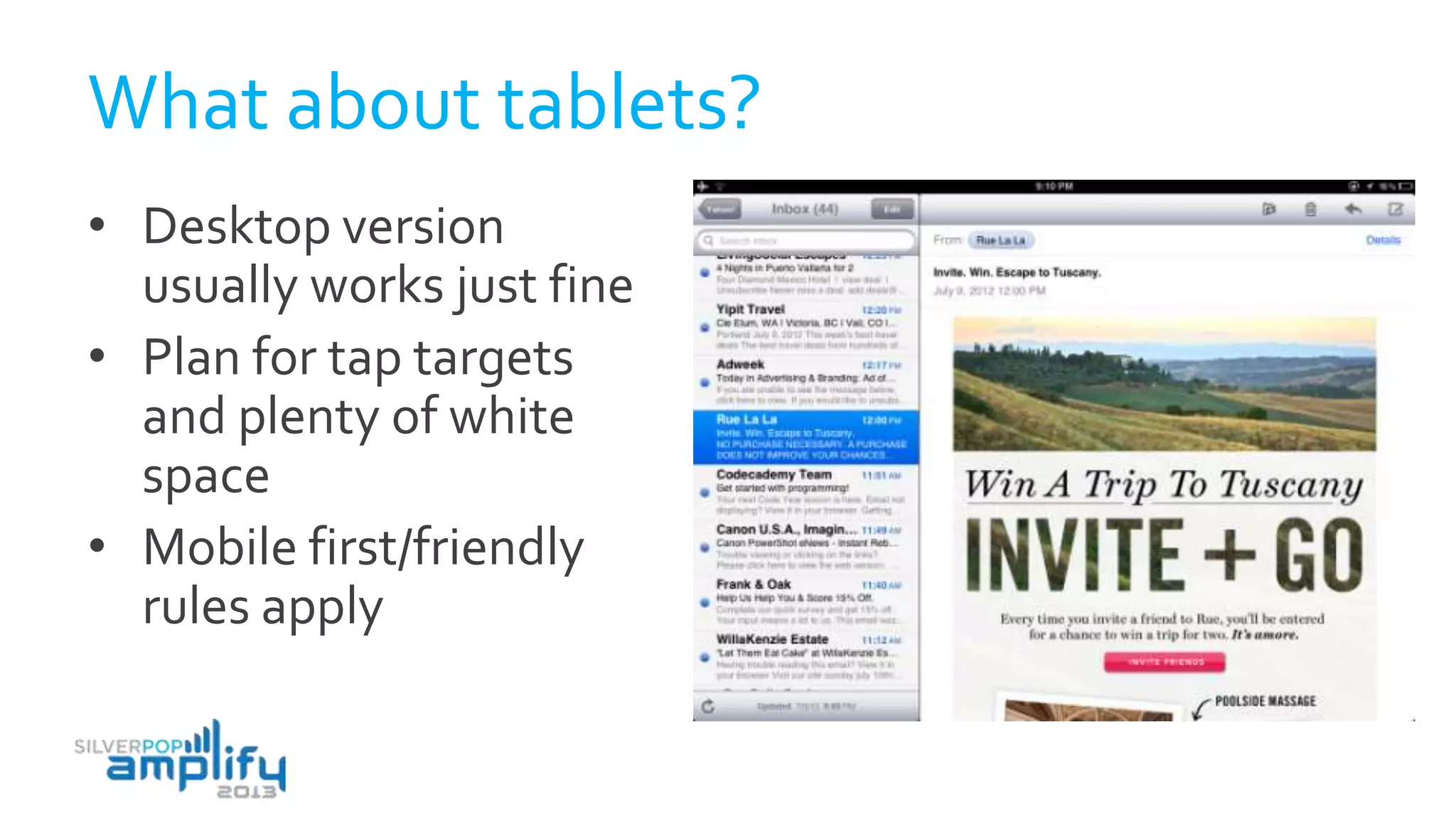 What about tablets?
• Desktop version
usually works just fine
• Plan for tap targets
and plenty of white
space
• Mobile first/friendly
rules apply
 