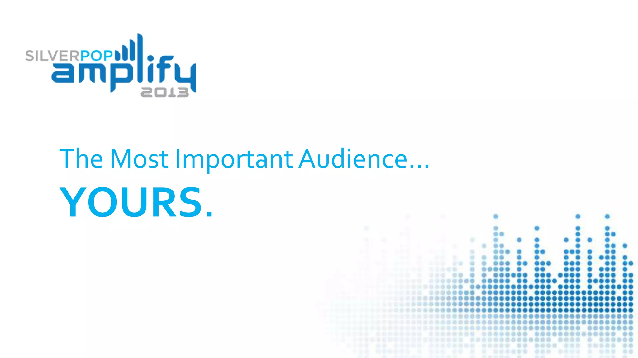 The Most Important Audience…
YOURS.
 