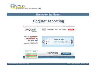 Séminaire Braillenet

                                            Opquast reporting




                                                                              1
Séminaire Braillenet - Paris – 03/12/2010                           Aurélien Levy - Elie Sloïm -Temesis - 2010
 