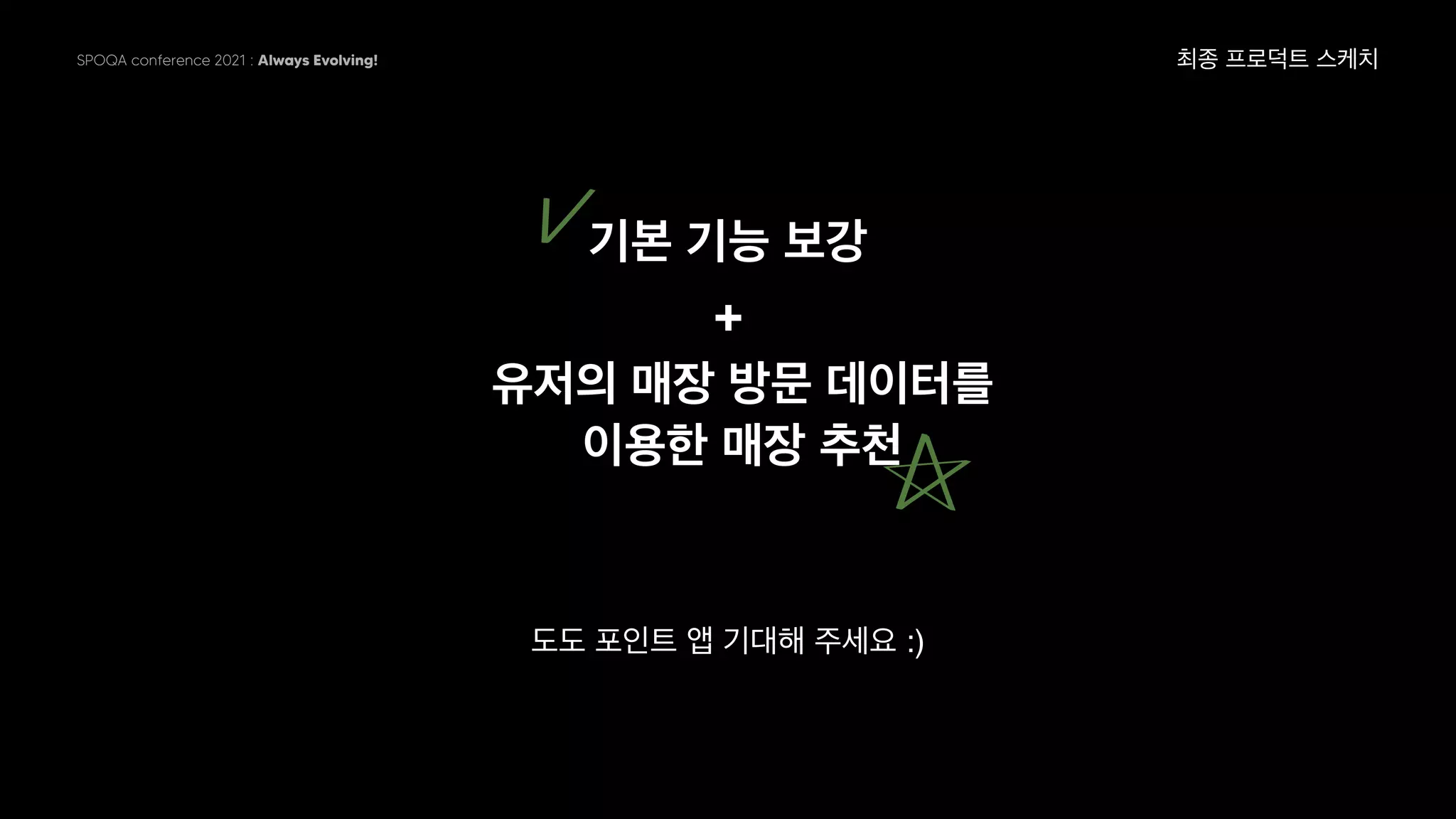 SPOQA conference 2021 : Always Evolving!
기본 기능 보강
도도 포인트 앱 기대해 주세요 :)
최종 프로덕트 스케치
유저의 매장 방문 데이터를
이용한 매장 추천
+
 