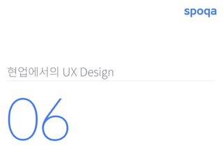 현업에서의 UX Design
06
 