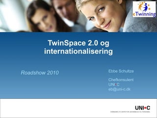 Roadshow 2010 TwinSpace 2.0 og internationalisering Ebbe Schultze Chefkonsulent UNI • C  [email_address] 