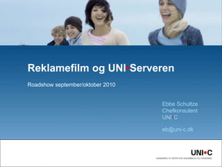 Roadshow september/oktober 2010 Reklamefilm og UNI•Serveren Ebbe SchultzeChefkonsulentUNI•C  eb@uni-c.dk 