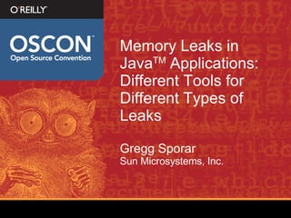 Memory Leaks in Java TM  Applications: Different Tools for Different Types of Leaks Gregg Sporar Sun Microsystems, Inc. 