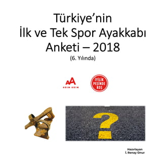 Türkiye’nin
İlk ve Tek Spor Ayakkabı
Anketi – 2018
(6. Yılında)
Hazırlayan
İ. Renay Onur
 