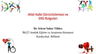 Atlet Kalbi Görüntülemesi ve
EKG Bulguları
Dr. Selcen Yakar Tülüce
İKÇÜ Atatürk Eğitim ve Araştırma Hastanesi
Kardiyoloji Bölümü
 