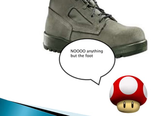 NOOOO anything but the foot