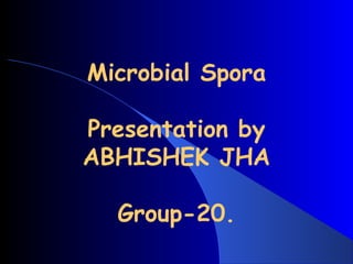 Microbial Spora
Presentation by
ABHISHEK JHA
Group-20.
 