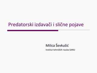 Predatorski izdavači i slične pojave
Milica Ševkušić
Institut tehničkih nauka SANU
 