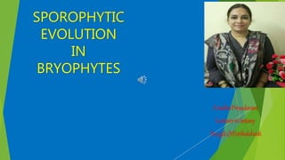 SPOROPHYTIC
EVOLUTION
IN
BRYOPHYTES
AindiraPriyadarsini
Lecturerinbotany
Svagdc,(M)srikalahasti
 