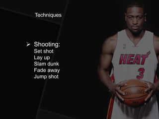Techniques




 Shooting:
  Set shot
  Lay up
  Slam dunk
  Fade away
  Jump shot
 