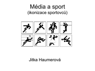 Média a sport
(ikonizace sportovců)
Jitka Haumerová
 