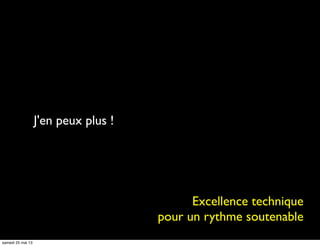 J'en peux plus !
Excellence technique
pour un rythme soutenable
samedi 25 mai 13
 