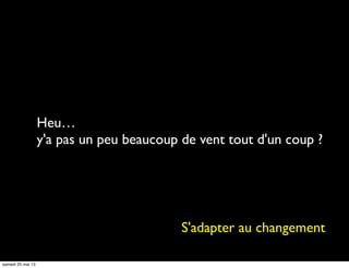Heu…
y'a pas un peu beaucoup de vent tout d'un coup ?
S'adapter au changement
samedi 25 mai 13
 