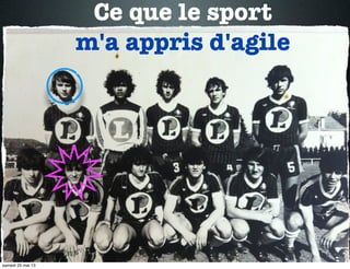 Ce que le sport
m'a appris d'agile
samedi 25 mai 13
 