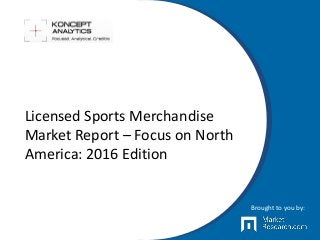 Licensed Sports Merchandise
Market Report – Focus on North
America: 2016 Edition
Brought to you by:
 