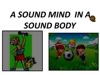 A SOUND MIND IN A
SOUND BODY
 
