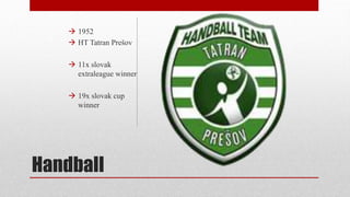 Handball
 1952
 HT Tatran Prešov
 11x slovak
extraleague winner
 19x slovak cup
winner
 