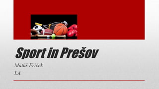 Sport in Prešov
Matúš Friček
I.A
 