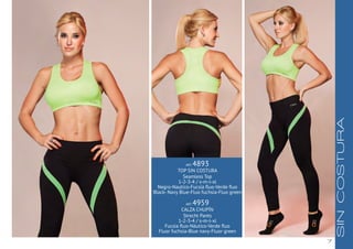 7
ART. 4893
TOP SIN COSTURA
Seamless Top
1-2-3-4 / s-m-l-xl
Negro-Nautico-Fucsia fluo-Verde fluo
Black- Navy Blue-Fluo fuchsia-Fluo green
ART. 4959
CALZA CHUPÍN
Strecht Pants
1-2-3-4 / s-m-l-xl
Fucsia fluo-Náutico-Verde fluo
Fluor fuchsia-Blue navy-Fluor green
SINCOSTURA
 