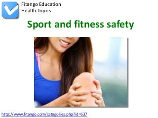 http://www.fitango.com/categories.php?id=637
Fitango Education
Health Topics
Sport and fitness safety
 