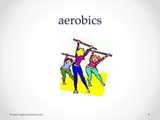 aerobics
www.ingilizcebankasi.com
 