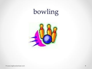 bowling
www.ingilizcebankasi.com
 