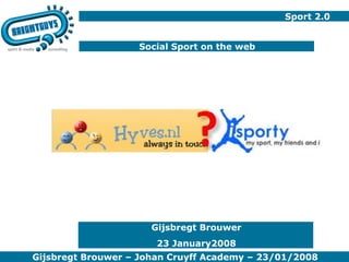 Sport 2.0 Social Sport on the web Gijsbregt Brouwer 23 January2008 