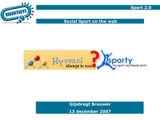 Sport 2.0 Social Sport on the web Gijsbregt Brouwer 13 december 2007 