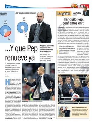 SPORT Lunes 2012
       2 Enero                                                                                                                                                BARÇA               7


                                                                                                                     La opinión                    Joan Vehils
                                                                                                                                                   DIRECTOR


                                                                                                                                Tranquilo Pep,
                                                                                                                               confiamos en ti
                                                                                                                     A GUARDIOLA. Hace ahora cuatro años que empezaste tus
                                                                                                                     primeras conversaciones para ser entrenador del Barça.
                                                                                                                     Entonces, le echaste un pulso a Laporta y, cómo no, el enton-
                                                                                                                     ces presidente entró al trapo. No era una decisión fácil. En
                                                                                                                     aquel momento muchos de los que le rodeaban apostaban
                                                                                                                     por Mourinho pero Jan se la jugó. Meses más tarde se anun-
                                                                                                                     ció tu fichaje y ya te cayeron los primeros palos. Sé que lo
                                                                                                                     recuerdas bien. Hubo quien aseguró que no te comerías los
                                                                                                                     turrones, que eras inexperto o que serías una marioneta de
                                                                                                                     Cruyff... Eso, tú lo sabes, fue lo más amable y cariñoso que
                                                                                                                     se dijo y escribió de ti. Ahora, todo ha cambiado. La afición y
                                                                                                                                                             la prensa avalan tu ges-



...Y que Pep
                                                                                  Ninguna respuesta                      Ahora hace cuatro años que          tión y te regalan miles
                                                                                  despierta más                          empezaste tus conversaciones de adjetivos gratifican-
                                                                                  unanimidad entre                                                           tes. Sin embargo, tú lo
                                                                                  la masa social                         para ser entrenador... Entonces sabes mejor que nadie,
                                                                                                                         pocos creían en ti                  eso es pan para hoy y
                                                                                  La afición se

renueve ya
                                                                                                                                                             hambre para mañana...
                                                                                  quedará tranquila                  Los que entonces te tenían ganas, hoy te las siguen teniendo.
                                                                                                                     Así es el Barça y su entorno. Además, que te he de contar, ya
                                                                                  cuando vea su                      lo viviste en tus propias carnes cuando eras jugador. Dicho
                                                                                  foto con Rosell                    esto, muchos confiamos en ti. Lo hicimos desde el inicio y
                                                                                                                     lo seguimos haciendo. Sabemos que nunca traicionarás al
El barcelonismo desea                                                                                                Barça porque lo llevas en la sangre, porque lo vives y porque
que Pep Guardiola                                                                                                    lo amas. Sabemos, también, que no estarás aquí de por vida
formalice cuanto antes                                                                                               pero que no nos dejarás tirados. No siempre compartimos
                                                                                                                     tus maneras pero nos has hecho vivir los mejores momentos
mejor su continuidad
                                                                                                                     de la historia del club y, eso, nunca lo olvidaremos. ¡Feliz
al frente del equipo                                                                                                 2012 a todos!

Redacción
BARCELONA




H
            ay algunas cosas con
            las que no se juega.
            Con el dinero, con
            la salud... y con Pep
            Guardiola. Esto es in-
negociable, según la encuesta de
SPORT. La continiudad del técni-
co todavía no es oficial (aunque
hoy avanzamos en exclusiva una
conversación muy reveladora en-
tre Pep y Sandro Rosell) y el 98%
de la afición desea que pronto se
resuelva la incógnita.
   Entre la masa social existe el
convencimiento de que Pep Guar-
diola tiene la intención de seguir,
pero no se quedará tranquila
                                                                                                           REUTERS
hasta que le vea compartiendo         Guardiola debe seguir en el banquillo barcelonista
fotografía con el presidente es-
trechándose la mano. Será la se-      aunque lo normal, siempre se-             más unanimidad que ésta entre
ñal inequívoca de que el técnico      gún su forma de actuar, sería que         el barcelonismo, una muestra
de Santpedor será el entrenador       en enero empezara las conver-             más de lo prioritario que es para
del Barcelona para la próxima         saciones con el presidente y el           la estabilidad del club y para la                                 Messi y los Panamericanos 2019
temporada, y de que la época de       acuerdo se sellara en el mes de           prolongación de los éxitos depor-                                 Messi no solo será el embajador de
bonanza en el barcelonismo se         febrero. Solo un dos por ciento           tivos la continuidad del técnico.                                 su ciudad natal, Rosario, sino que
puede prolongar, como mínimo,         de la afición (26 votos de más            Son conscientes de que su pre-                                    también apoyará y será la imagen
una temporada más.                    8.000 en el momento de cerrar             sencia es clave en la construc-                                   de la candidatura de esta ciudad
   Un 98 por ciento de la afición,    esta edición) está en contra de           ción de un proyecto tan exitoso                                   para albergar los Juegos Panameri-
según los datos de la encuesta        su continuidad, un margen irriso-         como el actual. A Guardiola no se                                 canos de 2019.
efectuada por sport.es desea          rio que refleja una minoría.              le discute porque ha hecho más
que Guardiola se decida pronto            Ninguna respuesta despierta           que nadie para el Barça.
 